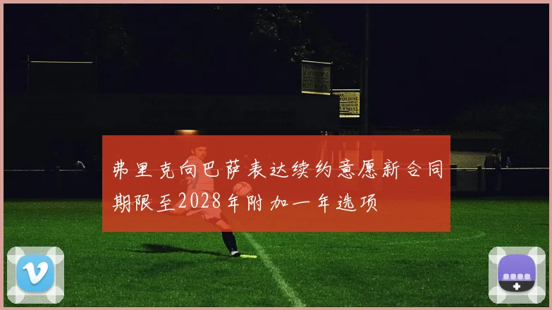 弗里克向巴萨表达续约意愿新合同期限至2028年附加一年选项