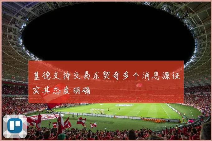 基德支持交易东契奇多个消息源证实其态度明确