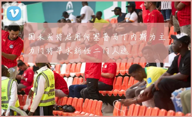 国米或将启用何塞普马丁内斯为主力门将寻求新任二门人选