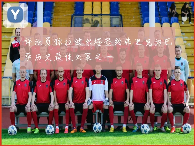 评论员称拉波尔塔签约弗里克为巴萨历史最佳决策之一