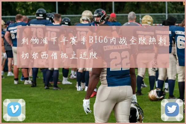 利物浦下半赛季BIG6内战全败热刺切尔西借机止连败