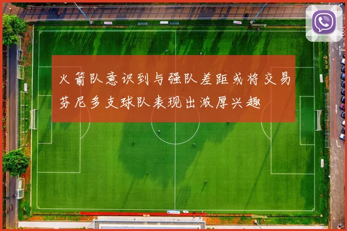 火箭队意识到与强队差距或将交易芬尼多支球队表现出浓厚兴趣