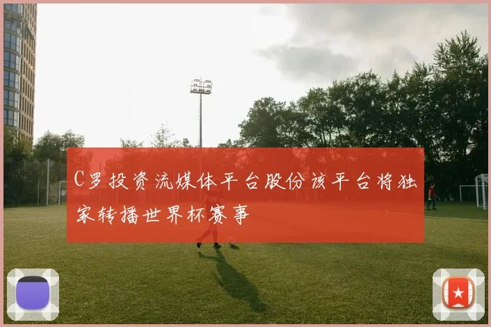 C罗投资流媒体平台股份该平台将独家转播世界杯赛事
