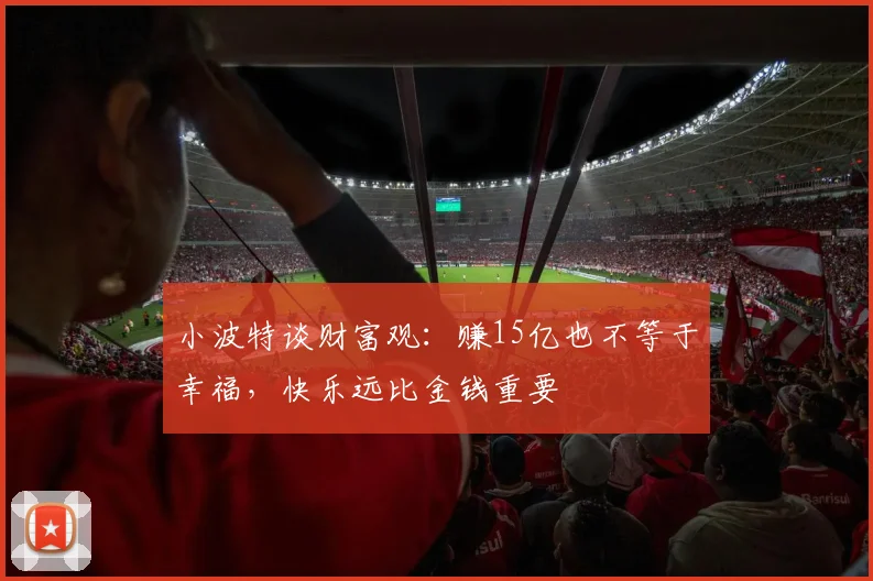 小波特谈财富观：赚15亿也不等于幸福，快乐远比金钱重要