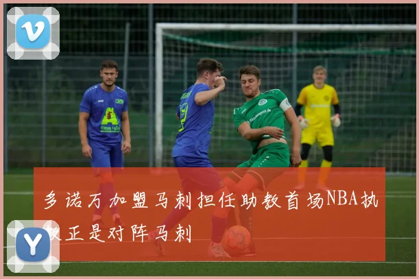 多诺万加盟马刺担任助教首场NBA执教正是对阵马刺