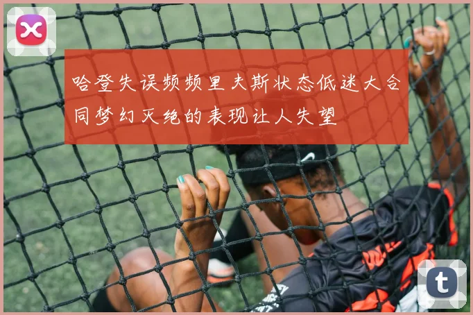 哈登失误频频里夫斯状态低迷大合同梦幻灭绝的表现让人失望